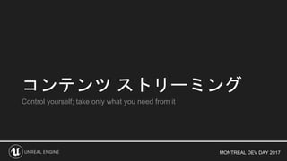 MONTREAL DEV DAY 2017
コンテンツ ストリーミング
Control yourself; take only what you need from it
 