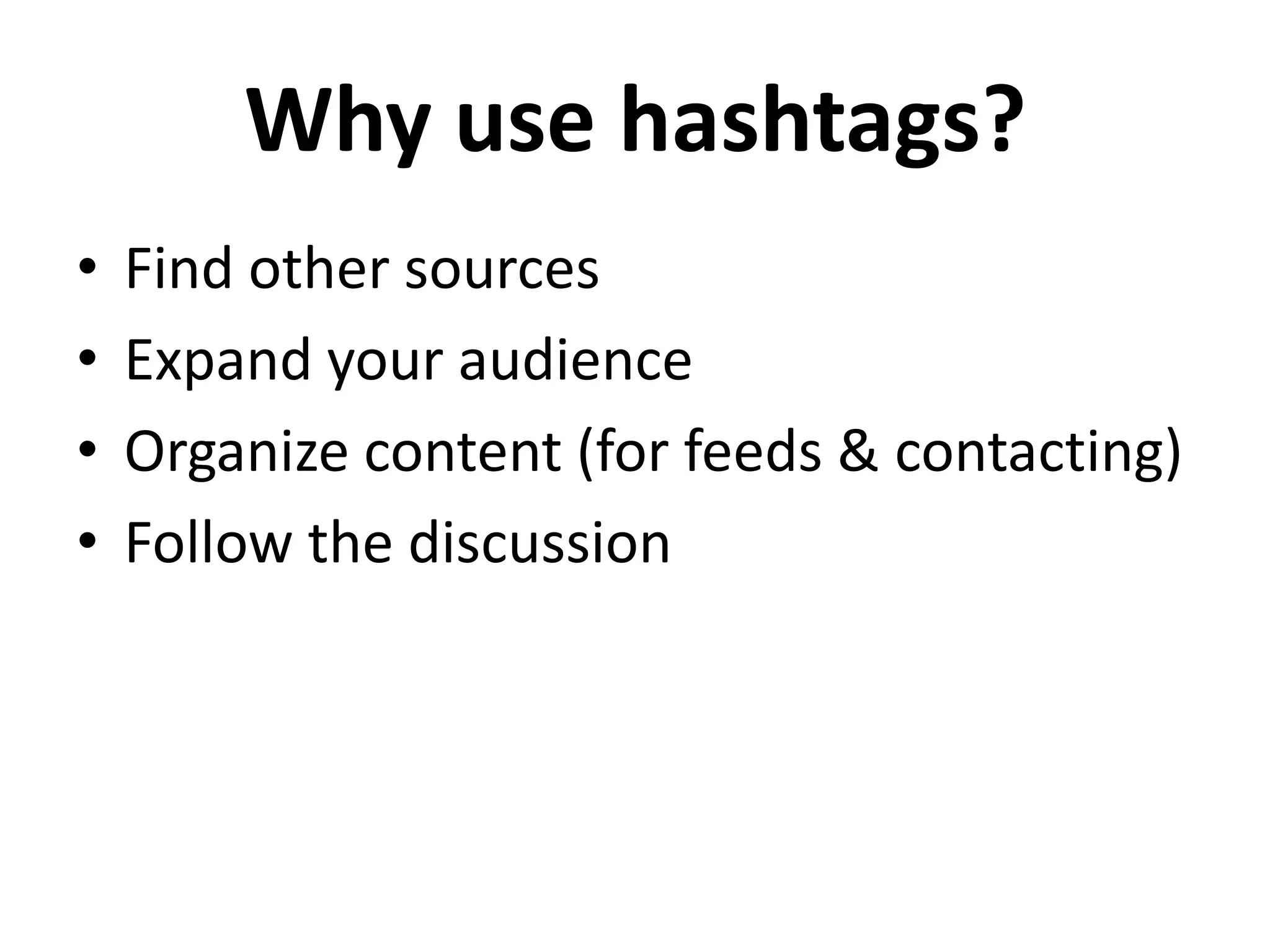 Why use hashtags?
•   Find other sources
•   Expand your audience
•   Organize content (for feeds & contacting)
•   Follow the discussion
 