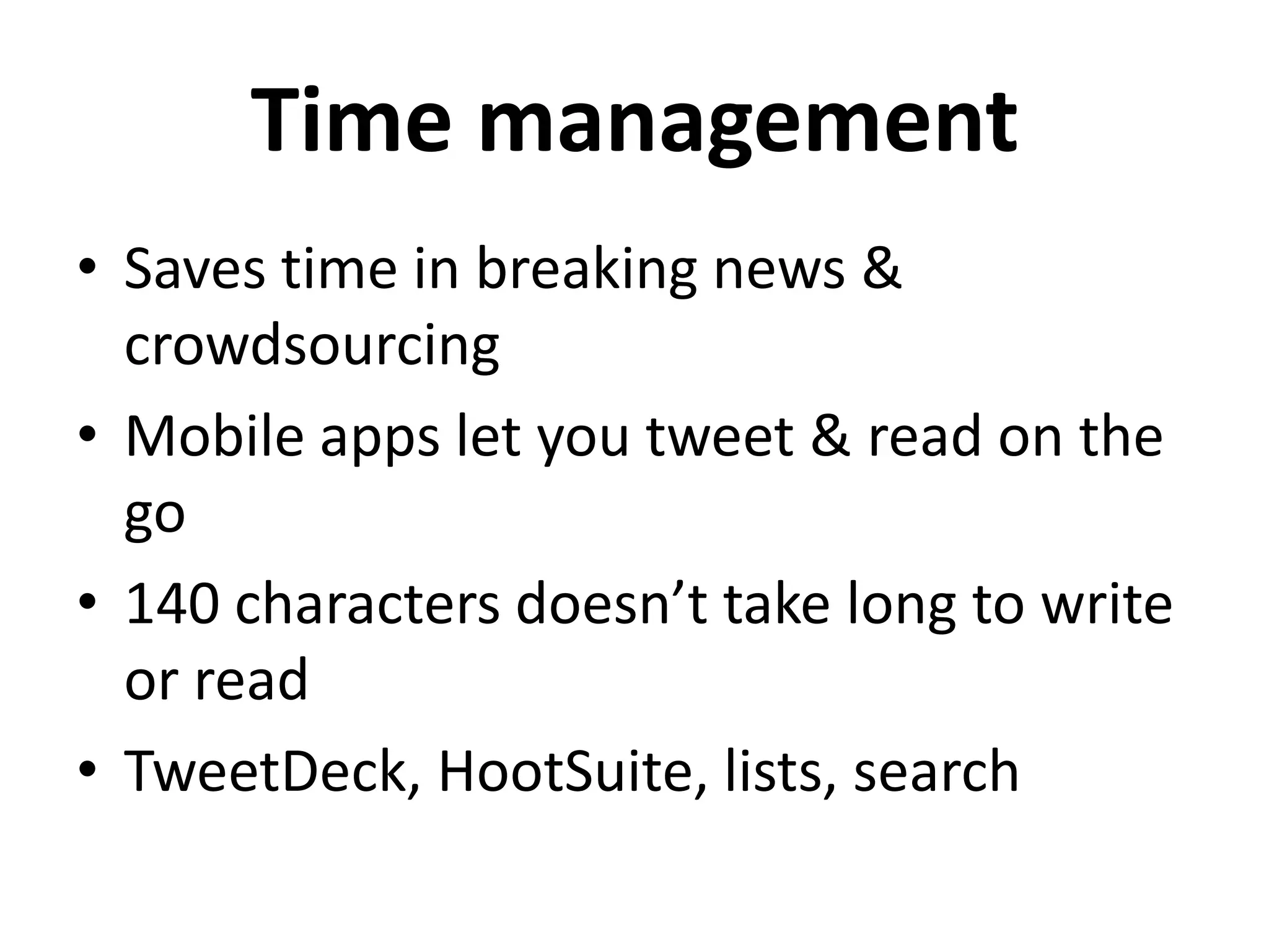Time management
• Saves time in breaking news &
  crowdsourcing
• Mobile apps let you tweet & read on the
  go
• 140 characters doesn’t take long to write
  or read
• TweetDeck, HootSuite, lists, search
 