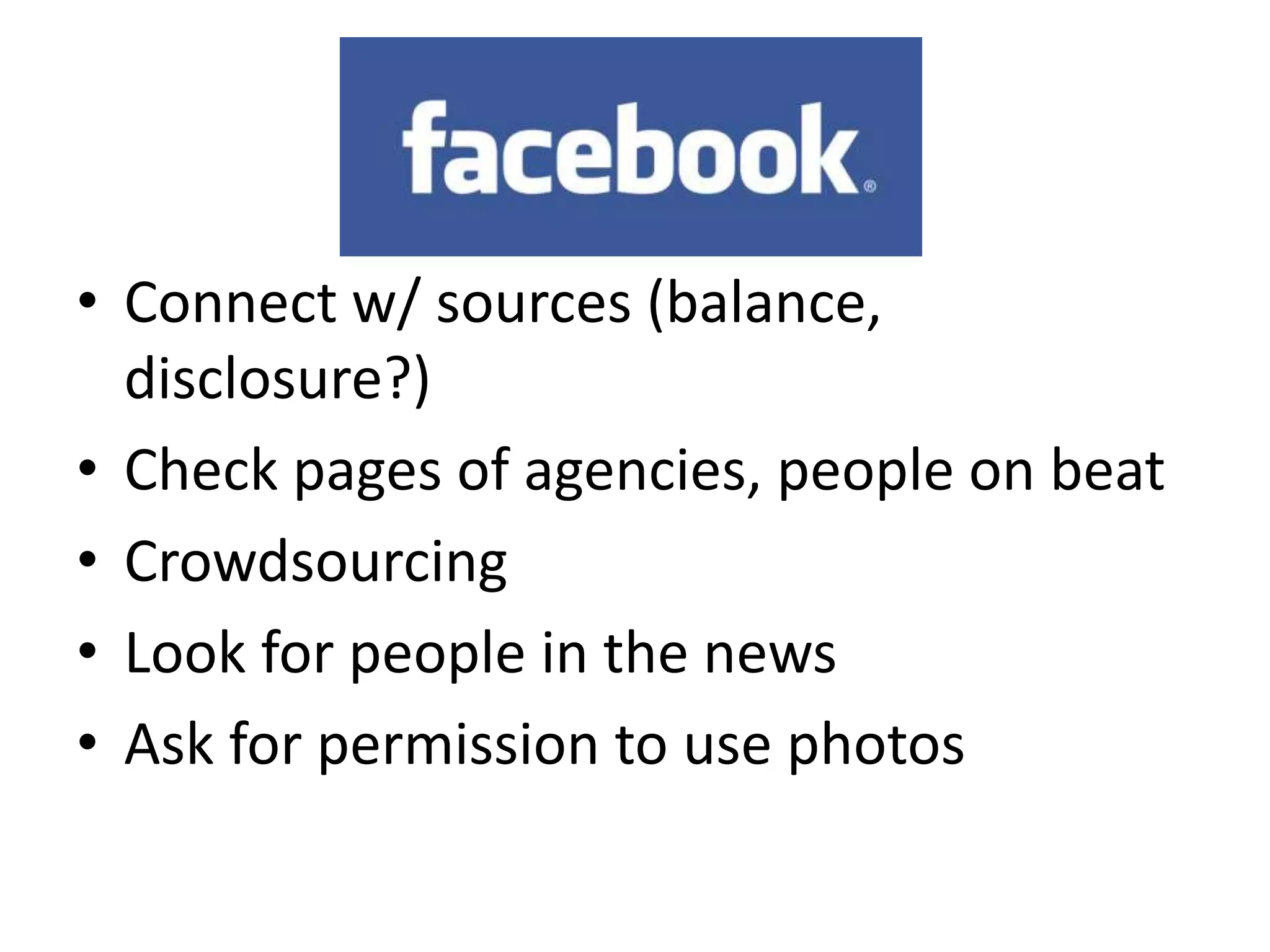 • Connect w/ sources (balance,
  disclosure?)
• Check pages of agencies, people on beat
• Crowdsourcing
• Look for people in the news
• Ask for permission to use photos
 