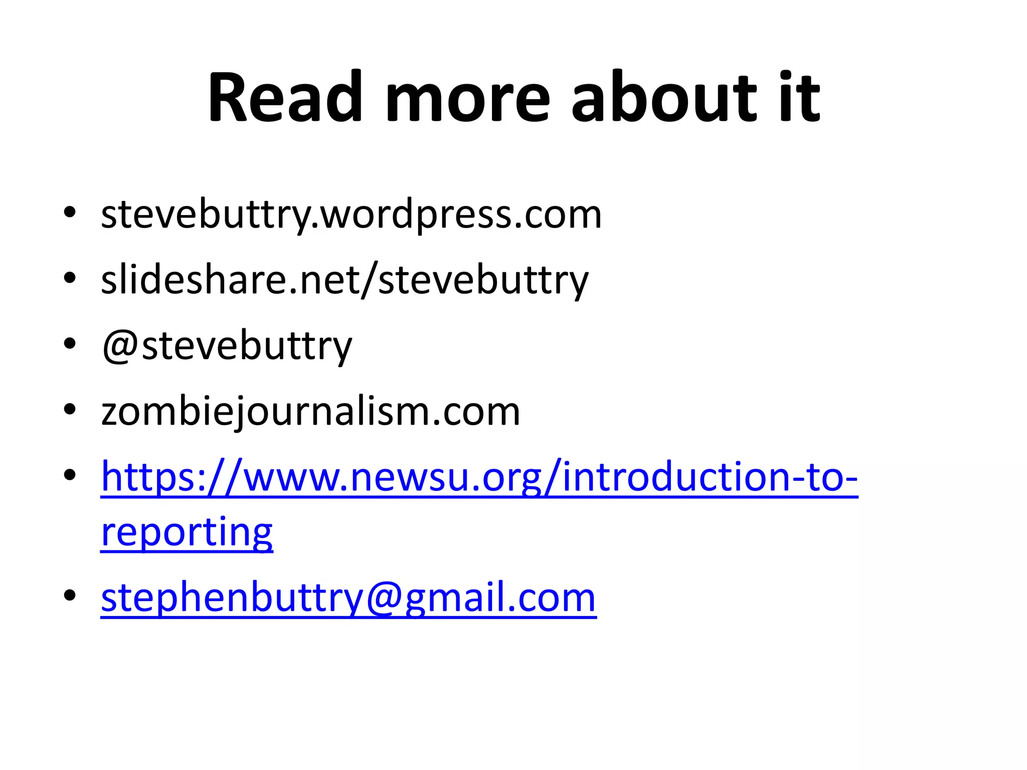Read more about it
• stevebuttry.wordpress.com
• slideshare.net/stevebuttry
• @stevebuttry
• zombiejournalism.com
• https://www.newsu.org/introduction-to-
  reporting
• stephenbuttry@gmail.com
 
