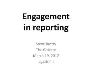 Engagement
in reporting
   Steve Buttry
   The Gazette
  March 19, 2012
     #gaztrain
 