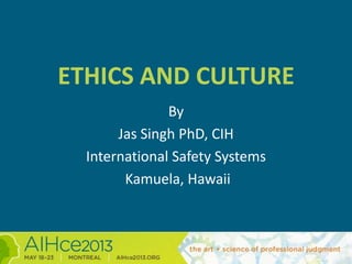 ETHICS AND CULTURE
By
Jas Singh PhD, CIH
International Safety Systems
Kamuela, Hawaii
 