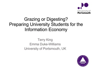 Terry King Emma Duke-Williams University of Portsmouth, UK Grazing or Digesting? Preparing University Students for the Information Economy 
