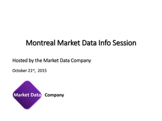 Hosted by the Market Data Company
October 21st, 2015
Market Data Company
Montreal Market Data Info Session
 