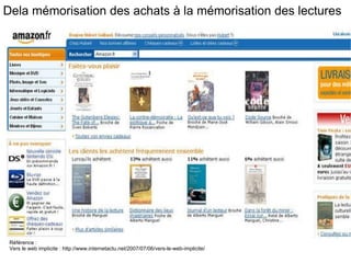 Dela mémorisation des achats à la mémorisation des lectures Référence :  Vers le web implicite : http://www.internetactu.net/2007/07/06/vers-le-web-implicite/ 