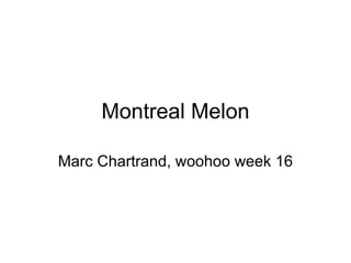 Montreal Melon Marc Chartrand, woohoo week 16 