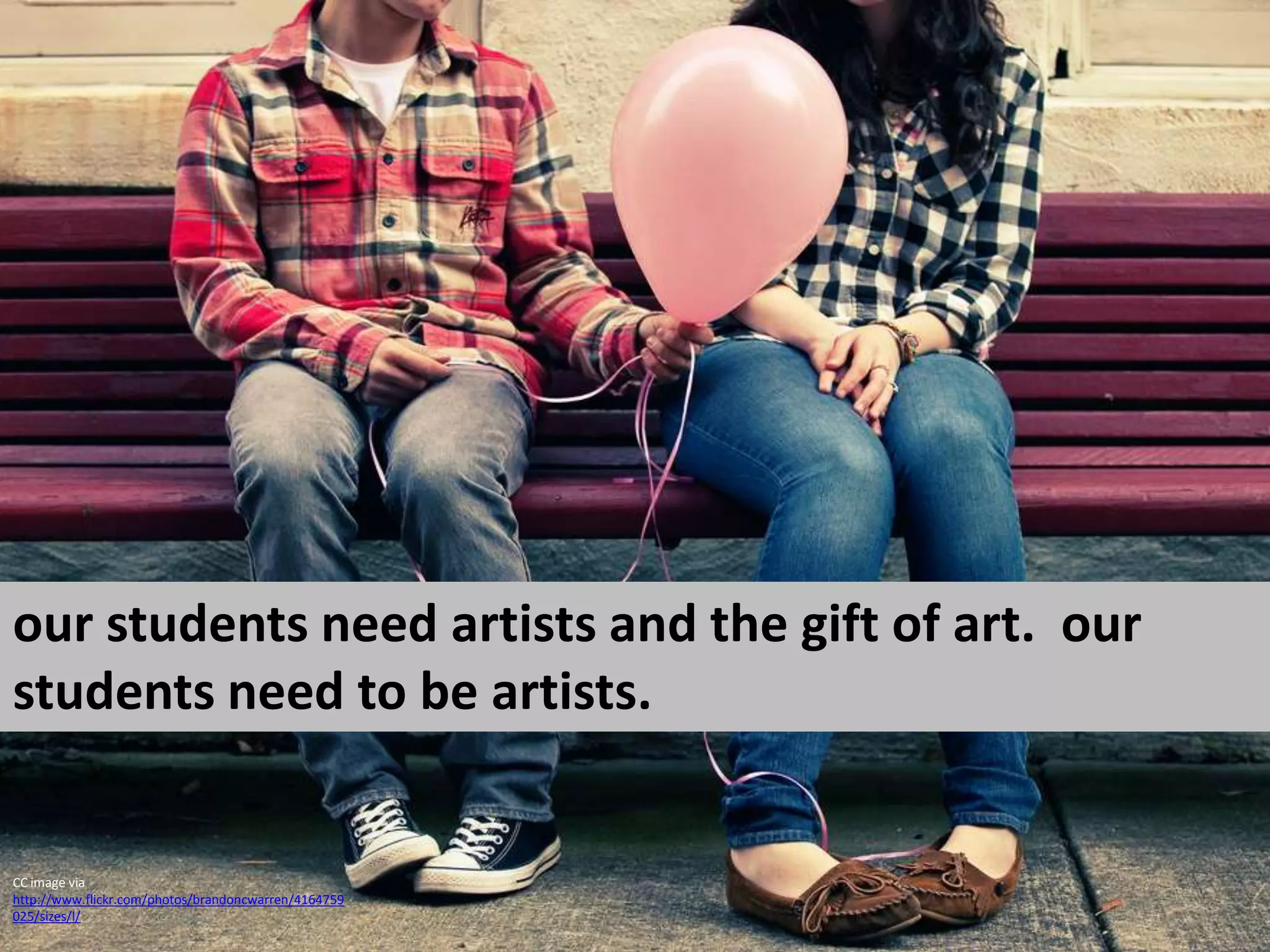 our students need artists and the gift of art.  our students need to be artists.CC image via http://www.flickr.com/photos/brandoncwarren/4164759025/sizes/l/