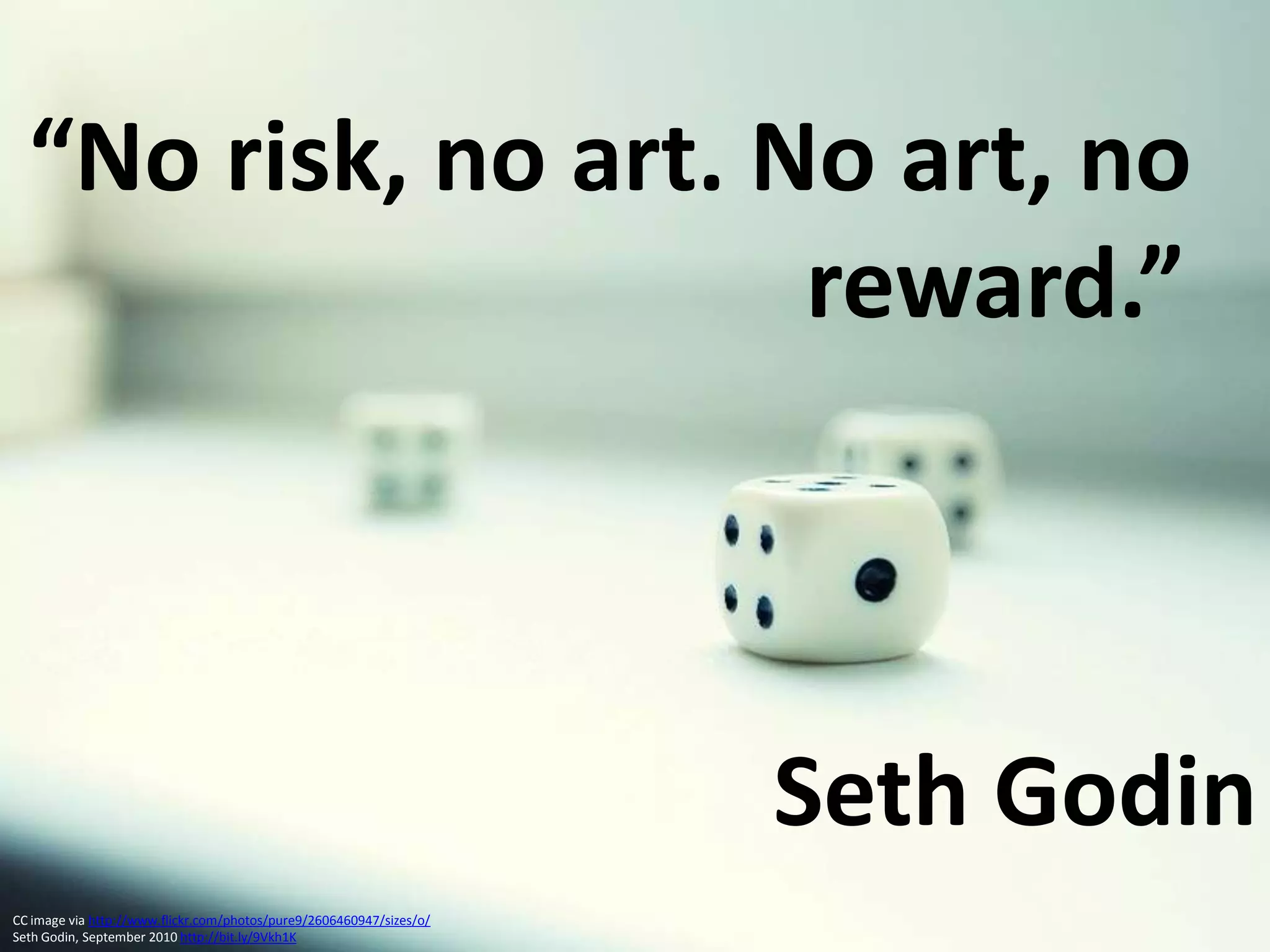 “No risk, no art. No art, no                                     reward.”Seth GodinCC image via http://www.flickr.com/photos/pure9/2606460947/sizes/o/Seth Godin, September 2010 http://bit.ly/9Vkh1K