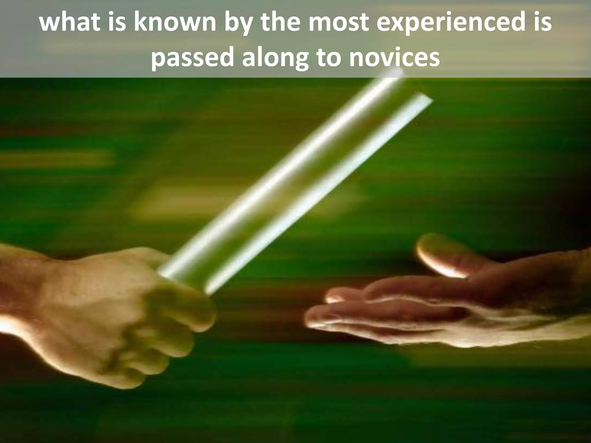 what is known by the most experienced ispassed along to novices 