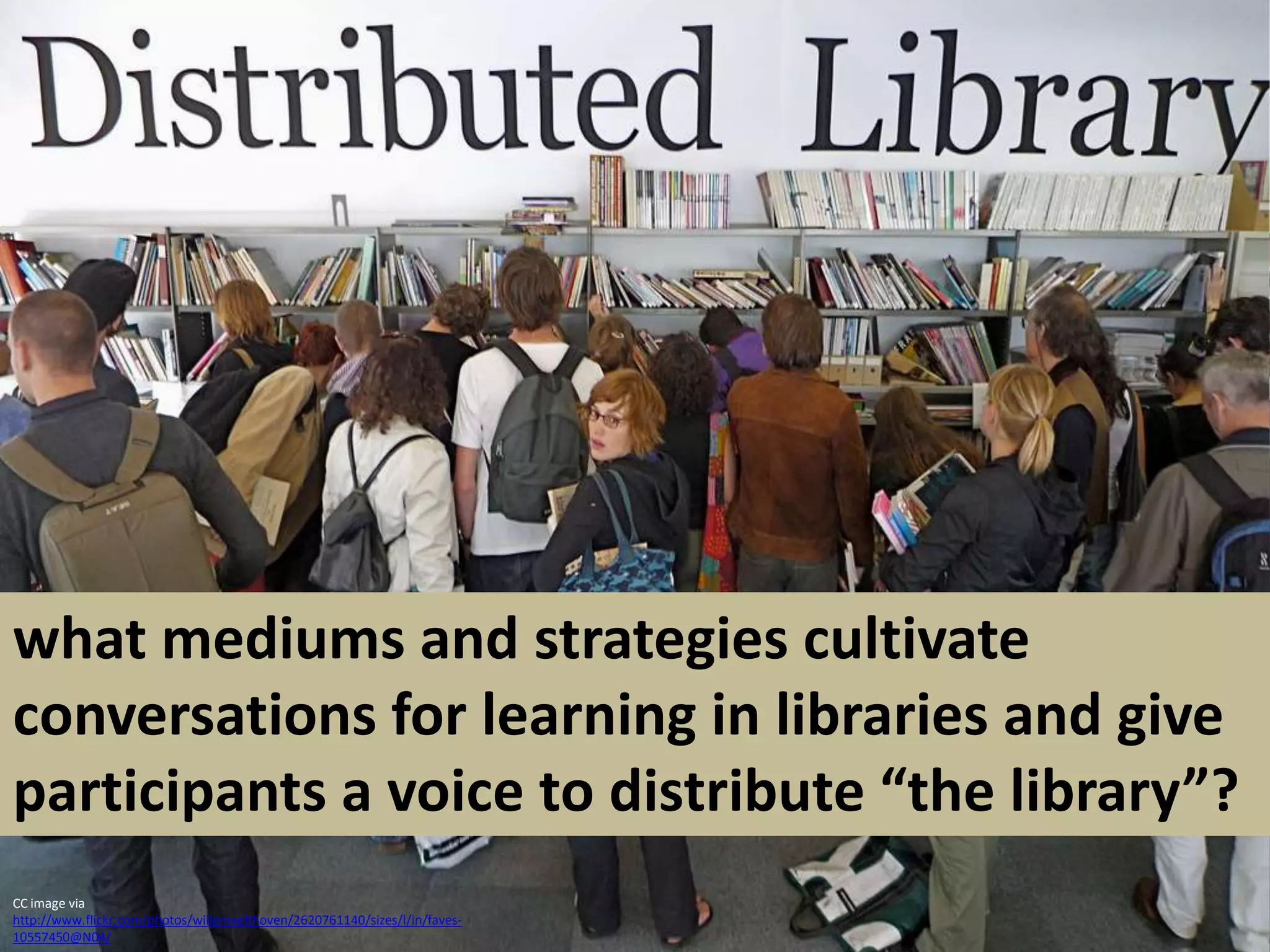 what mediums and strategies cultivate conversations for learning in libraries and give participants a voice to distribute “the library”? CC image via http://www.flickr.com/photos/willemvelthoven/2620761140/sizes/l/in/faves-10557450@N04/
