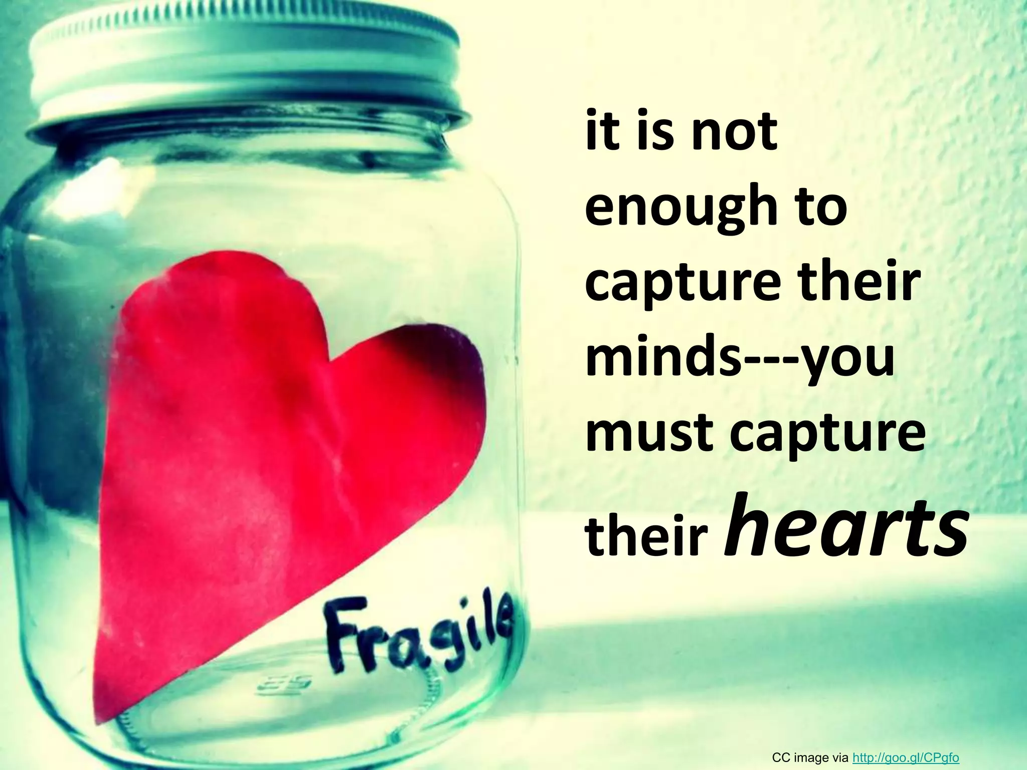 it is not enough to capture their minds---you must capture their heartsCC image via http://goo.gl/CPgfo