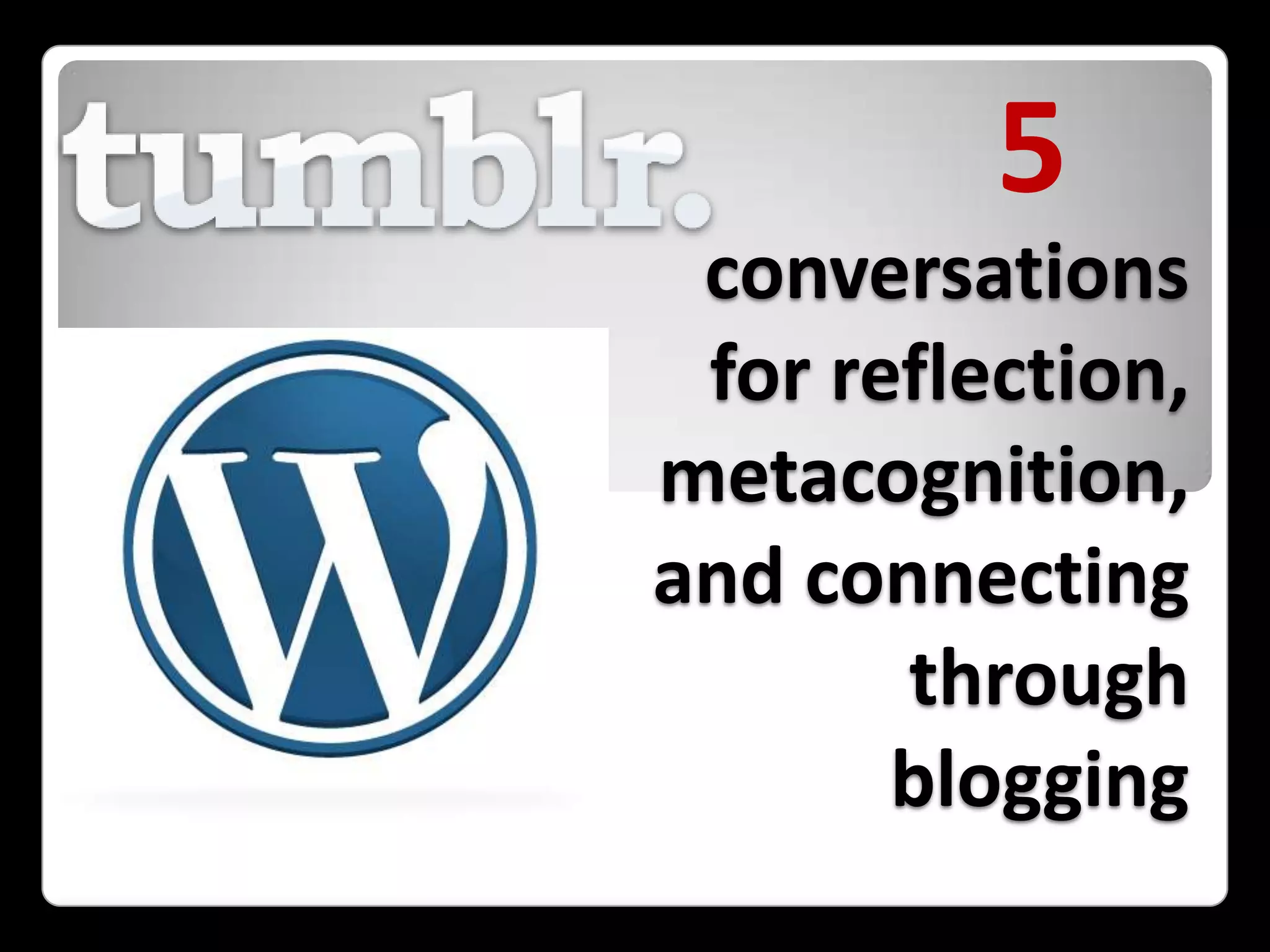 5conversations for reflection, metacognition,  and connectingthrough blogging