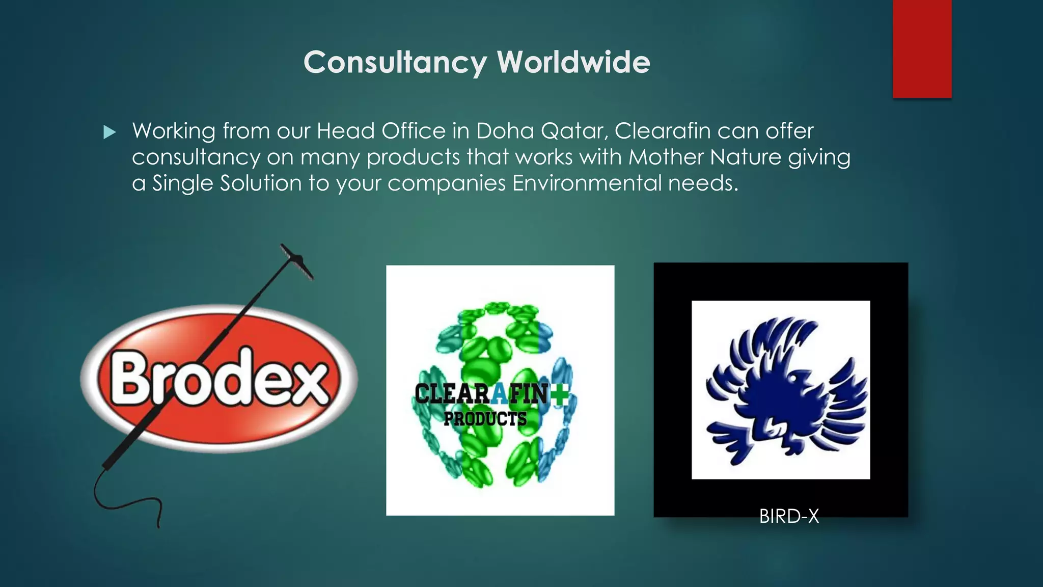 Consultancy Worldwide
 Working from our Head Office in Doha Qatar, Clearafin can offer
consultancy on many products that works with Mother Nature giving
a Single Solution to your companies Environmental needs.
BIRD-X
 