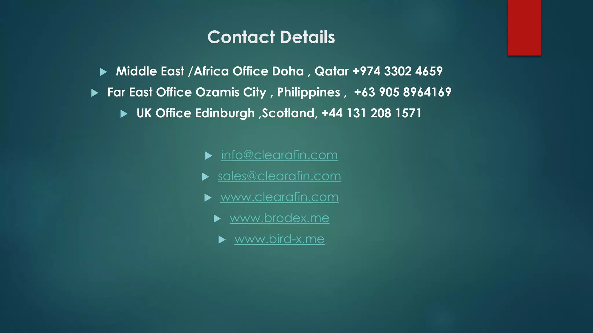 Contact Details
 Middle East /Africa Office Doha , Qatar +974 3302 4659
 Far East Office Ozamis City , Philippines , +63 905 8964169
 UK Office Edinburgh ,Scotland, +44 131 208 1571
 info@clearafin.com
 sales@clearafin.com
 www.clearafin.com
 www.brodex.me
 www.bird-x.me
 