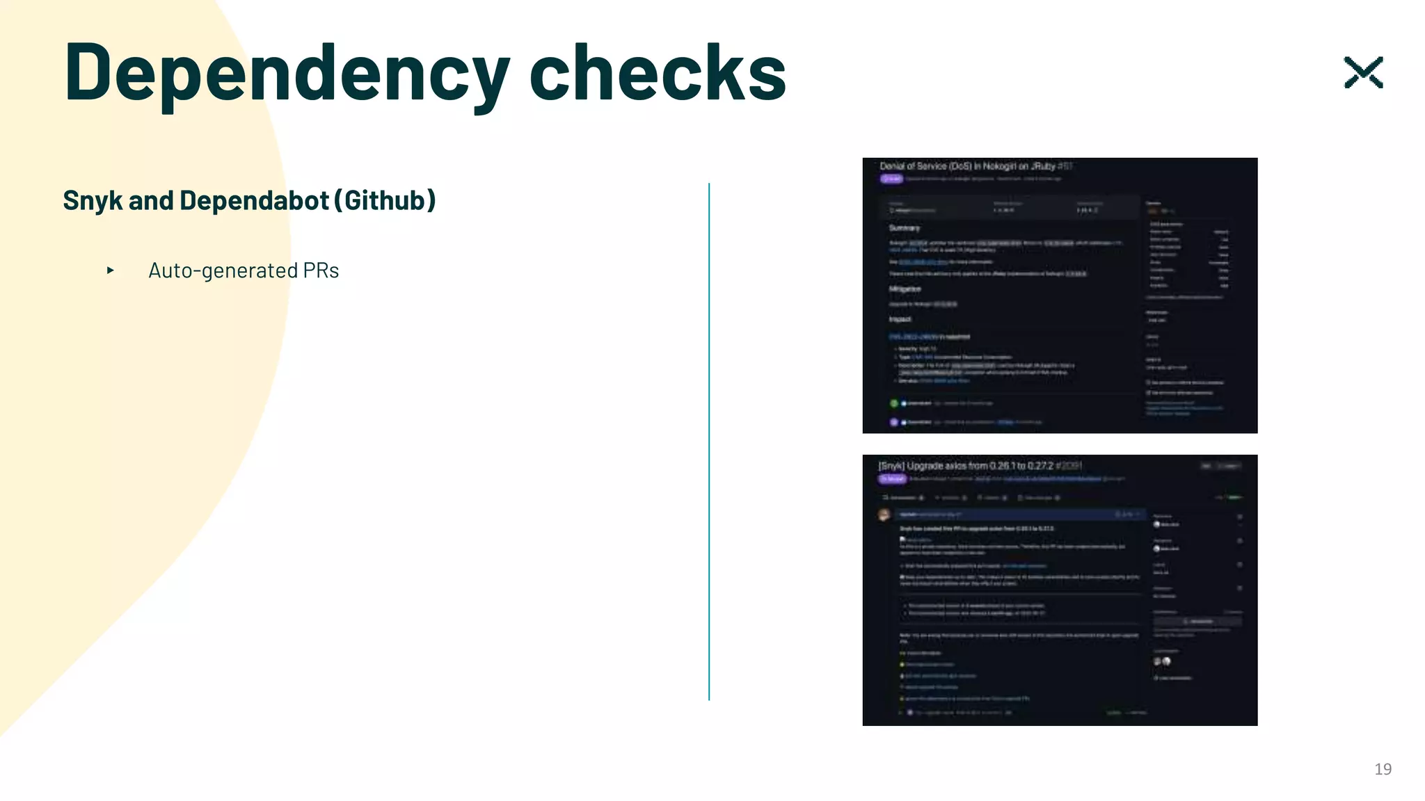 Dependency checks
19
Snyk and Dependabot (Github)
▸ Auto-generated PRs
 