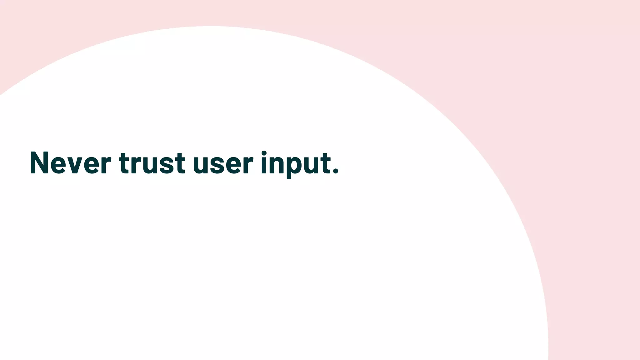 Never trust user input.
 