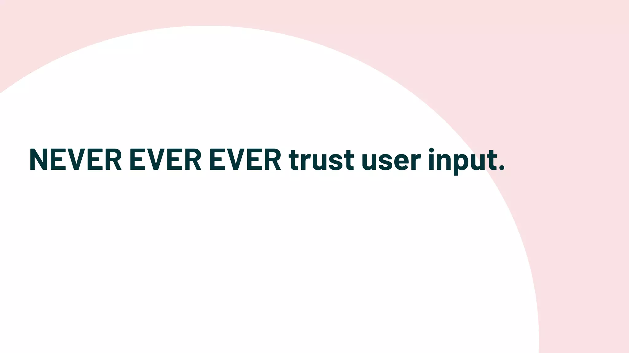 NEVER EVER EVER trust user input.
 