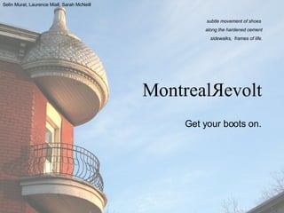 MontrealЯevolt Selin Murat, Laurence Miall, Sarah McNeill subtle movement of shoes  along the hardened cement sidewalks,  frames of life. Get your boots on. 