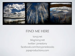 FIND ME HERE
            tonyj.net
         blog.tonyj.net
       twitter: jonestony
facebook.com/tonyjonesbooks
     jopaproductions.com
 