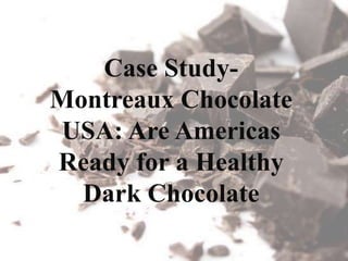 Case Study- 
Montreaux Chocolate 
USA: Are Americas 
Ready for a Healthy 
Dark Chocolate 
 