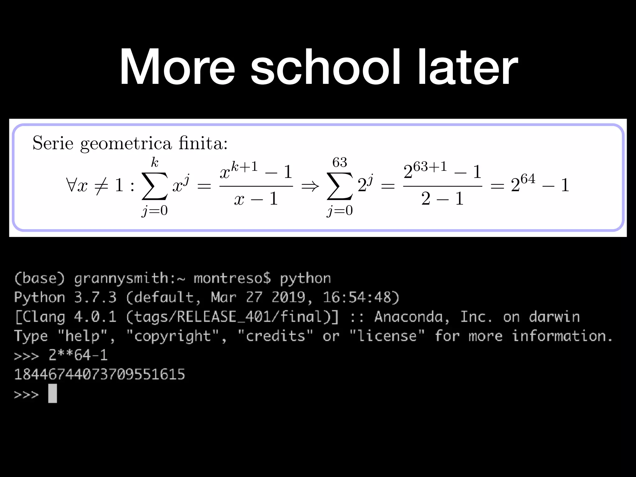 More school later
T(n) =
⇢
⇢
⇢
⇢
⇢⇢
n
log n 1X
j=0
2j
n ·
2log n 1
2 1
+ 4log n
Serie geometrica ﬁnita:
8x 6= 1 :
kX
j=0
xj
=
xk+1 1
x 1
)
63X
j=0
2j
=
263+1 1
2 1
= 264
1
Alberto Montresor (UniTN) ASD - Analisi di algoritmi 2019/09/14 32 / 70
 