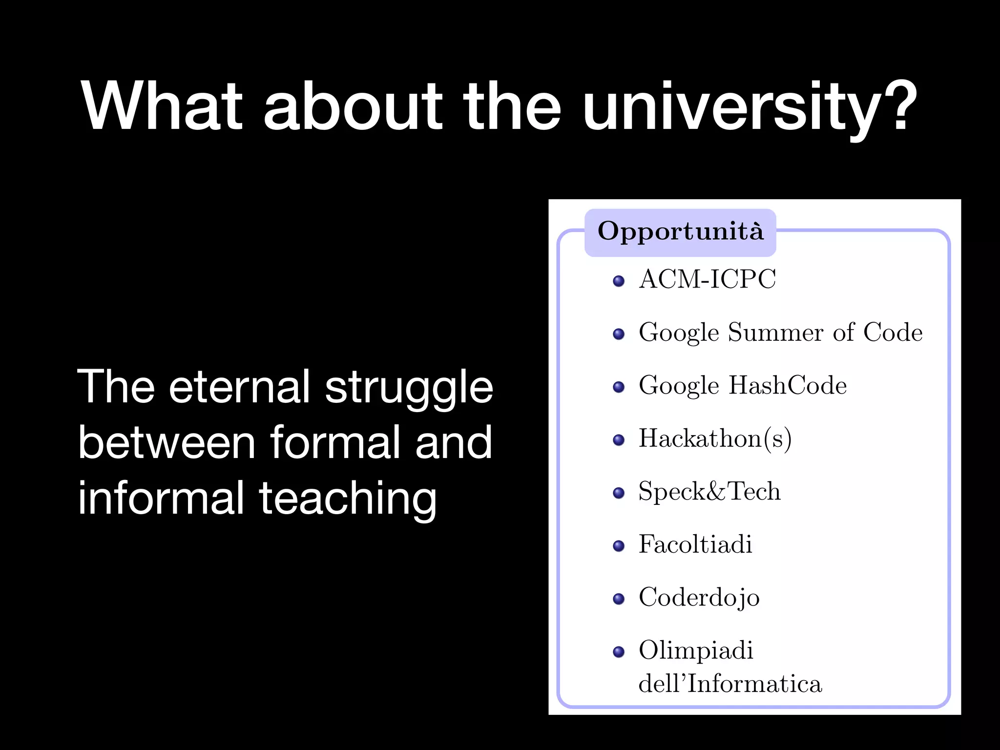 What about the university?
The eternal struggle
between formal and
informal teaching
Varie ed eventuali
Opportunità
ACM-ICPC
Google Summer of Code
Google HashCode
Hackathon(s)
Speck&Tech
Facoltiadi
Coderdojo
Olimpiadi
dell’Informatica
Alberto Montresor (UniTN) ASD - Intro
 