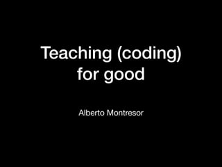 Teaching (coding)  
for good
Alberto Montresor
 