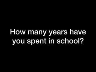 How many years have
you spent in school?
 