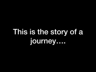 This is the story of a
journey….
 