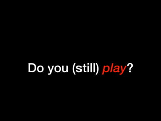 Do you (still) play?
 