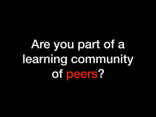 Are you part of a
learning community  
of peers?
 