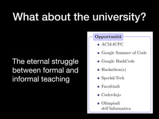 What about the university?
The eternal struggle
between formal and
informal teaching
Varie ed eventuali
Opportunità
ACM-ICPC
Google Summer of Code
Google HashCode
Hackathon(s)
Speck&Tech
Facoltiadi
Coderdojo
Olimpiadi
dell’Informatica
Alberto Montresor (UniTN) ASD - Intro
 