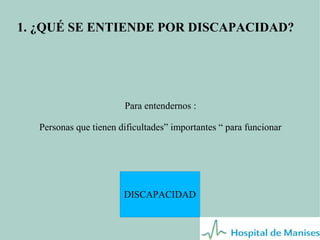 1. ¿QUÉ SE ENTIENDE POR DISCAPACIDAD?

Para entendernos :
Personas que tienen dificultades” importantes “ para funcionar

DISCAPACIDAD

 