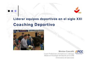 Liderar equipos deportivos en el siglo XXI
Coaching Deportivo
Montse Cascalló
Coach Profesional y formadora en Liderazgo
Máster en Psicología del deporte por la UAB
Entrenadora de baloncesto
 