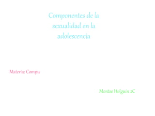 Componentes de la
sexualidad en la
adolescencia
Montse Holguín 2C
Materia: Compu
 