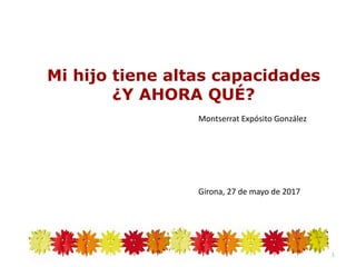 Mi hijo tiene altas capacidades
¿Y AHORA QUÉ?
Montserrat Expósito González
Girona, 27 de mayo de 2017
1
 