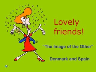 Lovely friends! “ The Image of the Other”  Denmark and Spain 