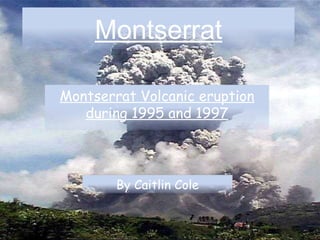 Montserrat Montserrat Volcanic eruption during 1995 and 1997 By Caitlin Cole 