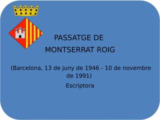 PASSATGE DE
MONTSERRAT ROIG
(Barcelona, 13 de juny de 1946 - 10 de novembre
de 1991)
Escriptora
 