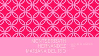 MONTSERRATH
HERNÁNDEZ
MARIANA DEL RÍO
Jueves 22 de Octubre de
2015
1ºB
 