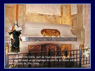 La chapelle Ste Odile, but de tous les pèlerinages car
elle abrite dans un sarcophage en pierre du 8ème siècle.
les reliques de Ste Odile.
 