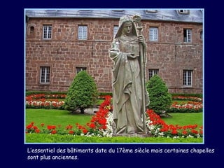 L’essentiel des bâtiments date du 17ème siècle mais certaines chapelles
sont plus anciennes.
 