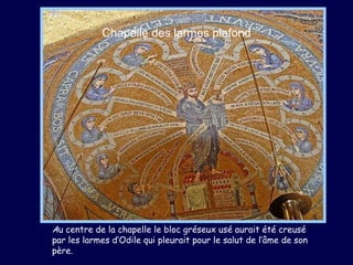 Chapelle des larmes plafond A u centre de la chapelle le bloc gréseux usé   aurait été creusé par les larmes d’Odile qui pleurait pour le salut de l’âme de son père.  