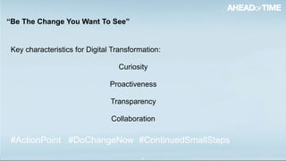 © 2016 Ahead of Time GmbHAhead of Time 38
Key characteristics for Digital Transformation:
Curiosity
Proactiveness
Transparency
Collaboration
“Be The Change You Want To See”
#ActionPoint #DoChangeNow #ContinuedSmallSteps
 