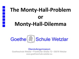 The Monty-Hall-Problem
or
Monty-Hall-Dilemma
Goethe Schule Wetzlar
Oberstufengymnasium
Goetheschule Wetzlar • Frankfurter Straße 72 • 35578 Wetzlar
www.goetheschule-wetzlar.eu
 