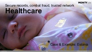 Page © 2016 Ahead of Time GmbHAhead of Time
22
MONTY.de
Secure records, combat fraud, trusted network 
Healthcare
MONTY.de
*Case & Example: Estonia
 