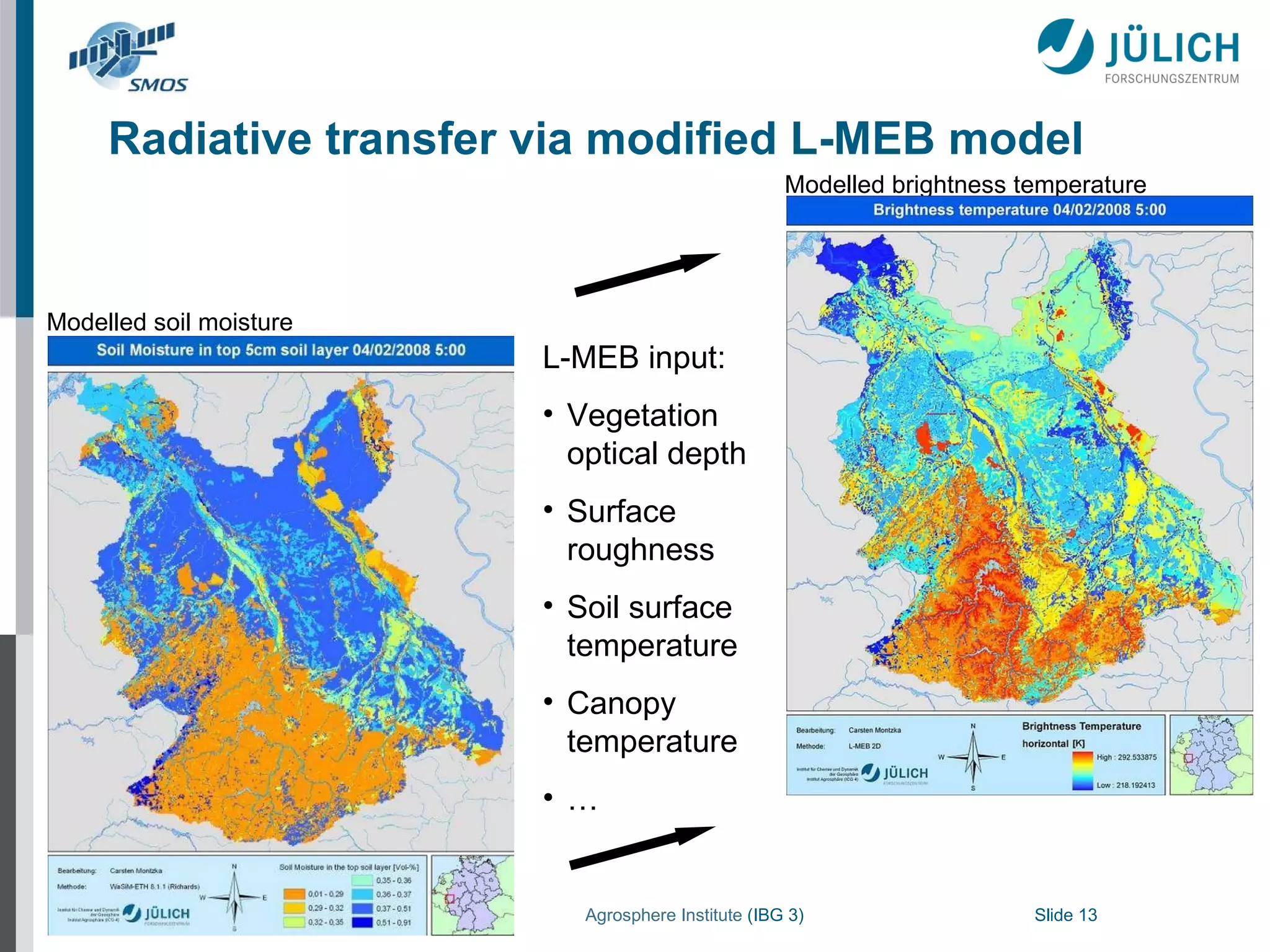 Radiative transfer via modified L-MEB model Modelled soil moisture Modelled brightness temperature L-MEB input: Vegetation optical depth Surface roughness Soil surface temperature Canopy temperature … 