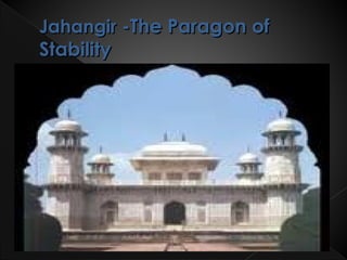 Jahangir -The Paragon of
Stability
 