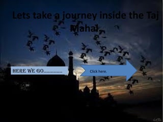 Lets take a journey inside the Taj
              Mahal.


Here we go………….   Click here.
 